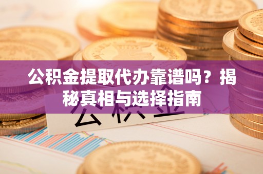 扎鲁特旗公积金提取代办靠谱吗？揭秘真相与选择指南