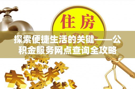 扎鲁特旗探索便捷生活的关键——公积金服务网点查询全攻略