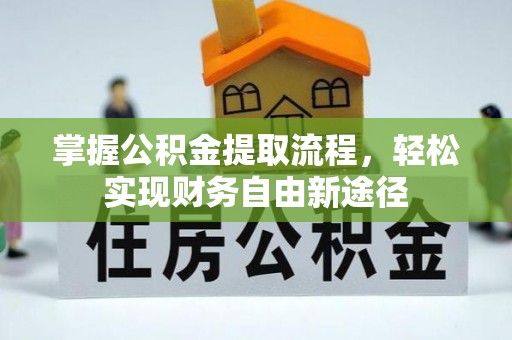 扎鲁特旗掌握公积金提取流程，轻松实现财务自由新途径