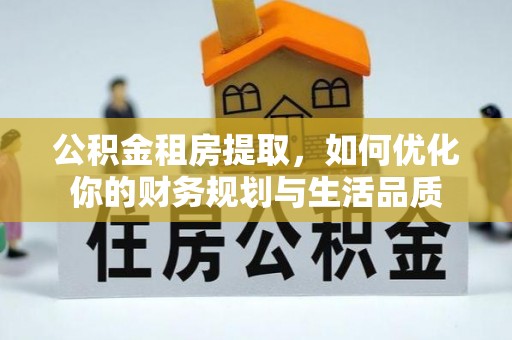 扎鲁特旗公积金租房提取，如何优化你的财务规划与生活品质