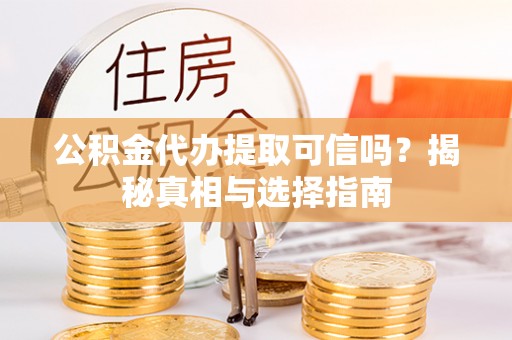 扎鲁特旗公积金代办提取可信吗？揭秘真相与选择指南
