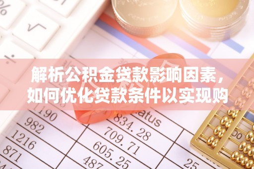 扎鲁特旗解析公积金贷款影响因素，如何优化贷款条件以实现购房梦想