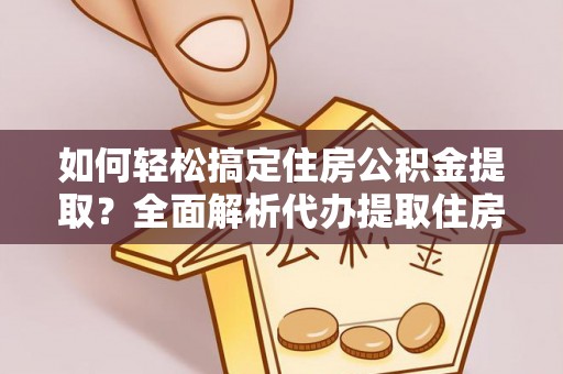 扎鲁特旗如何轻松搞定住房公积金提取？全面解析代办提取住房公积金流程