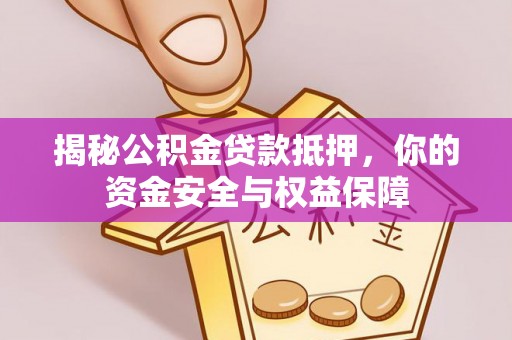 扎鲁特旗揭秘公积金贷款抵押，你的资金安全与权益保障