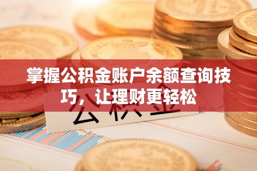 扎鲁特旗掌握公积金账户余额查询技巧，让理财更轻松