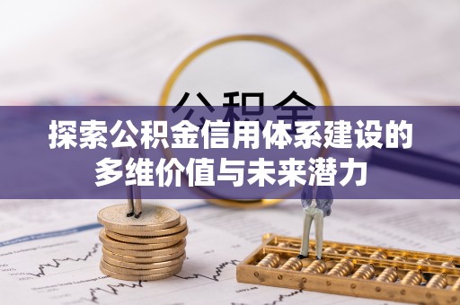 扎鲁特旗探索公积金信用体系建设的多维价值与未来潜力