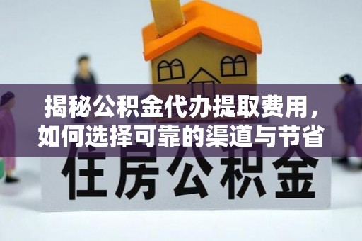 扎鲁特旗揭秘公积金代办提取费用，如何选择可靠的渠道与节省成本