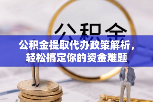 扎鲁特旗公积金提取代办政策解析，轻松搞定你的资金难题