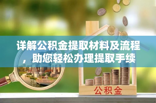 扎鲁特旗详解公积金提取材料及流程，助您轻松办理提取手续