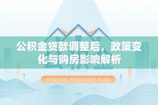 扎鲁特旗公积金贷款调整后，政策变化与购房影响解析