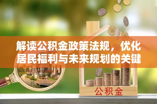 扎鲁特旗解读公积金政策法规，优化居民福利与未来规划的关键