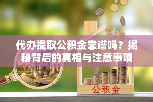 扎鲁特旗代办提取公积金靠谱吗？揭秘背后的真相与注意事项