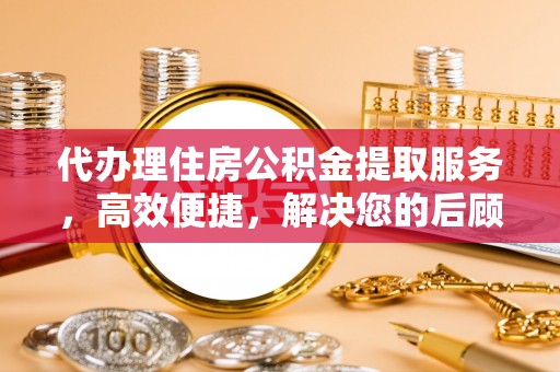 扎鲁特旗代办理住房公积金提取服务，高效便捷，解决您的后顾之忧