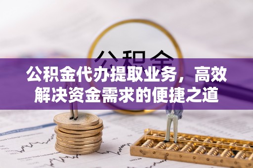 扎鲁特旗公积金代办提取业务，高效解决资金需求的便捷之道