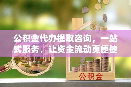 扎鲁特旗公积金代办提取咨询，一站式服务，让资金流动更便捷
