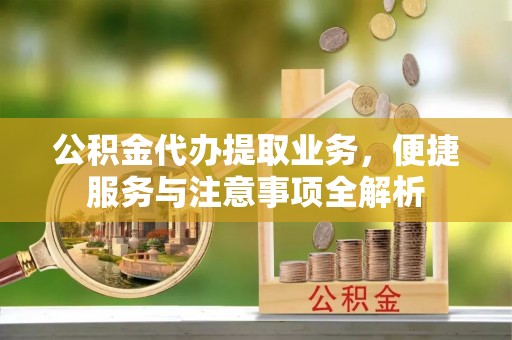 扎鲁特旗公积金代办提取业务，便捷服务与注意事项全解析