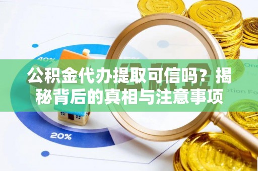 扎鲁特旗公积金代办提取可信吗？揭秘背后的真相与注意事项