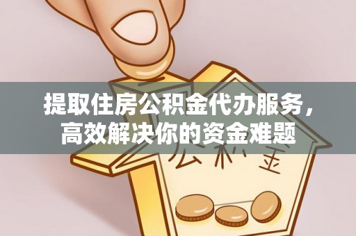 扎鲁特旗提取住房公积金代办服务，高效解决你的资金难题