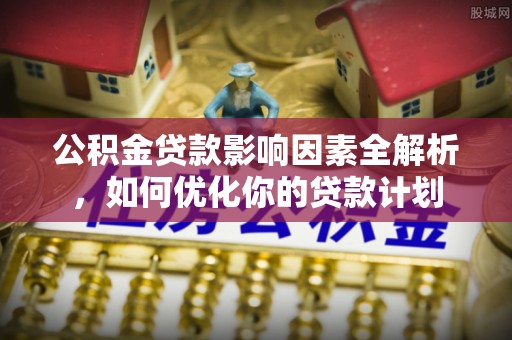 扎鲁特旗公积金贷款影响因素全解析，如何优化你的贷款计划
