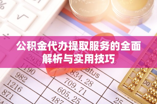 扎鲁特旗公积金代办提取服务的全面解析与实用技巧