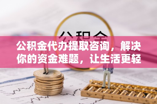 扎鲁特旗公积金代办提取咨询，解决你的资金难题，让生活更轻松