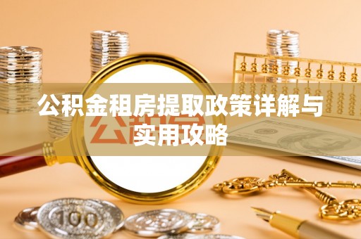 扎鲁特旗公积金租房提取政策详解与实用攻略