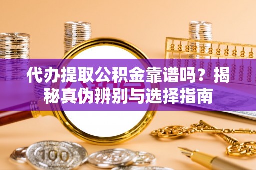 扎鲁特旗代办提取公积金靠谱吗？揭秘真伪辨别与选择指南