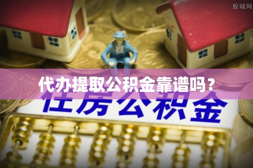 扎鲁特旗代办提取公积金靠谱吗？