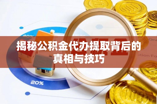 扎鲁特旗揭秘公积金代办提取背后的真相与技巧