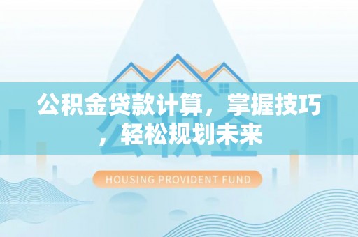 扎鲁特旗公积金贷款计算，掌握技巧，轻松规划未来