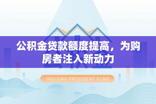 扎鲁特旗公积金贷款额度提高，为购房者注入新动力