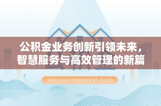 扎鲁特旗公积金业务创新引领未来，智慧服务与高效管理的新篇章