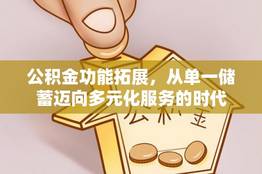 扎鲁特旗公积金功能拓展，从单一储蓄迈向多元化服务的时代