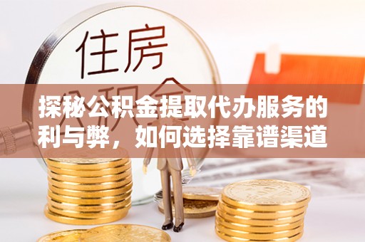 扎鲁特旗探秘公积金提取代办服务的利与弊，如何选择靠谱渠道？