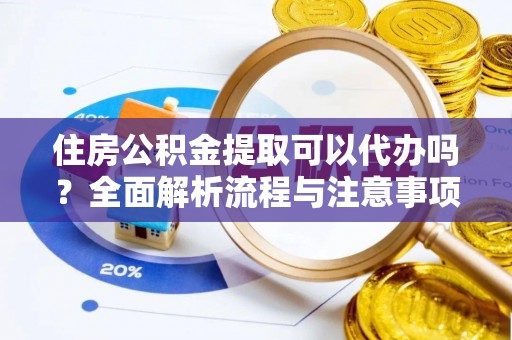 扎鲁特旗住房公积金提取可以代办吗？全面解析流程与注意事项