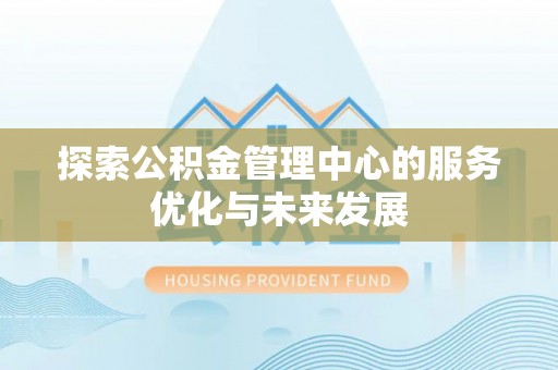 扎鲁特旗探索公积金管理中心的服务优化与未来发展