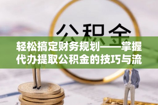 扎鲁特旗轻松搞定财务规划——掌握代办提取公积金的技巧与流程