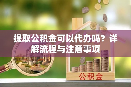 扎鲁特旗提取公积金可以代办吗？详解流程与注意事项