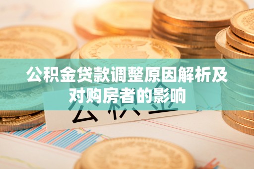 扎鲁特旗公积金贷款调整原因解析及对购房者的影响
