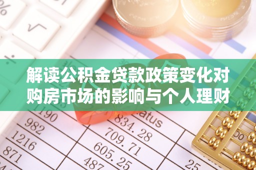扎鲁特旗解读公积金贷款政策变化对购房市场的影响与个人理财规划的启示