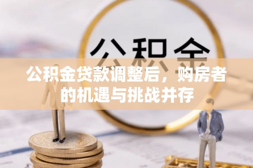 扎鲁特旗公积金贷款调整后，购房者的机遇与挑战并存