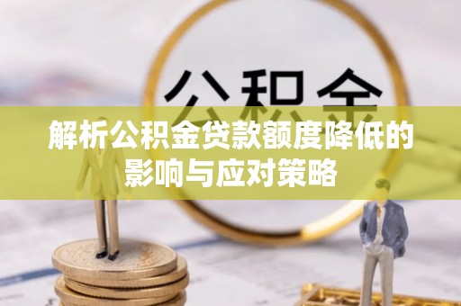 扎鲁特旗解析公积金贷款额度降低的影响与应对策略