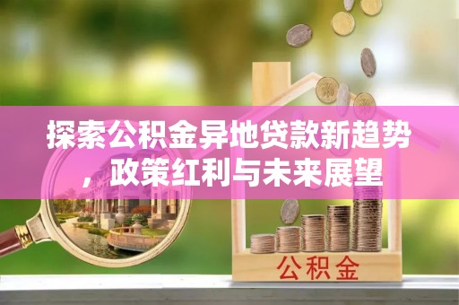 扎鲁特旗探索公积金异地贷款新趋势，政策红利与未来展望