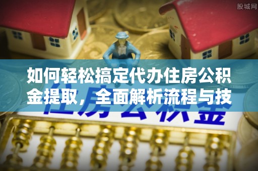 扎鲁特旗如何轻松搞定代办住房公积金提取，全面解析流程与技巧
