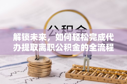 扎鲁特旗解锁未来，如何轻松完成代办提取离职公积金的全流程