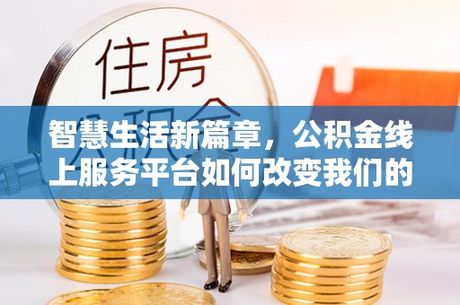 扎鲁特旗智慧生活新篇章，公积金线上服务平台如何改变我们的日常