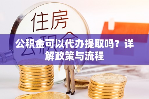 扎鲁特旗公积金可以代办提取吗？详解政策与流程