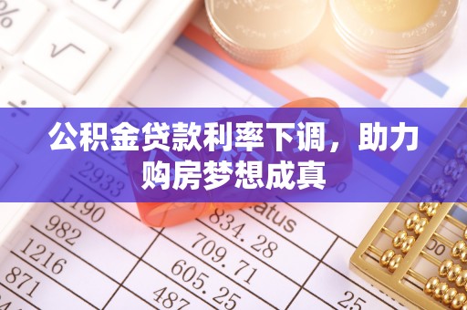 扎鲁特旗公积金贷款利率下调，助力购房梦想成真