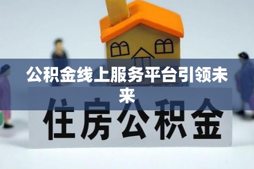 扎鲁特旗公积金线上服务平台引领未来