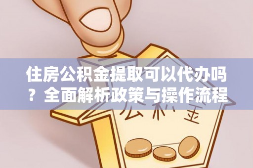 扎鲁特旗住房公积金提取可以代办吗？全面解析政策与操作流程